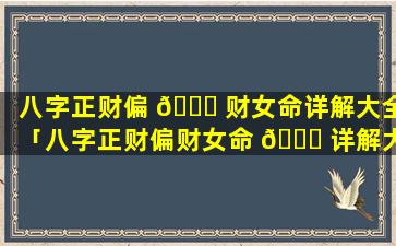 八字正财偏 💐 财女命详解大全「八字正财偏财女命 🐟 详解大全图片」